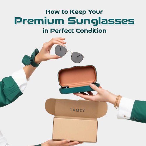 How to Keep Premium Sunglasses for Men in Perfect Condition to Make Them Last - Tamzy
